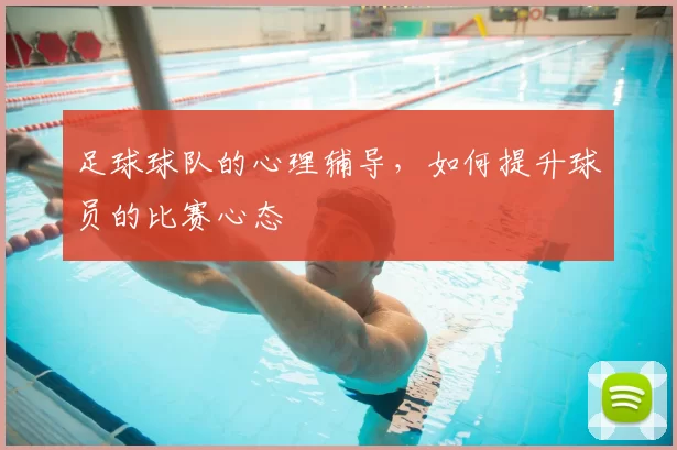 足球球队的心理辅导,如何提升球员的比赛心态