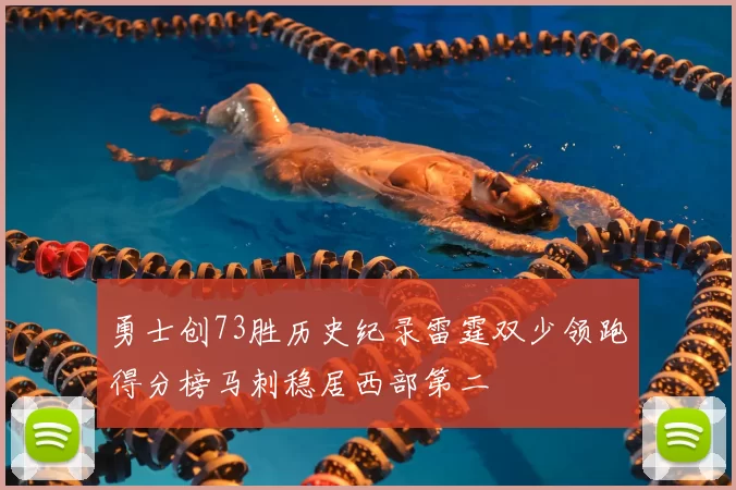 勇士创73胜历史纪录雷霆双少领跑得分榜马刺稳居西部第二