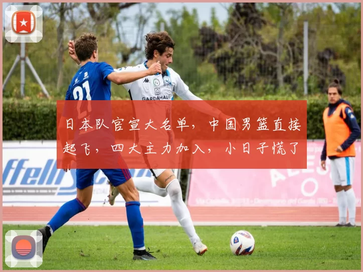 日本队官宣大名单,中国男篮直接起飞,四大主力加入,小日子慌了