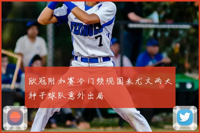 欧冠附加赛冷门频现国米尤文两大种子球队意外出局