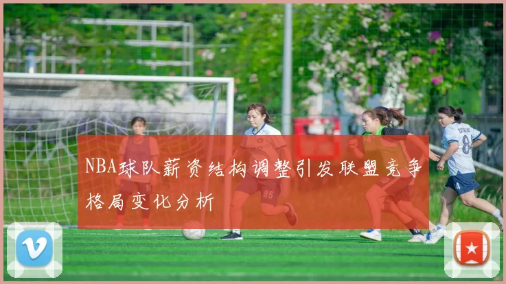 NBA球队薪资结构调整引发联盟竞争格局变化分析