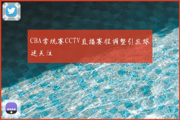 CBA常规赛CCTV直播赛程调整引发球迷关注