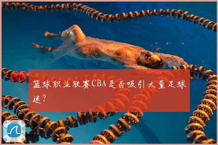篮球职业联赛CBA是否吸引大量足球迷?