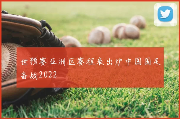 世预赛亚洲区赛程表出炉中国国足备战2022