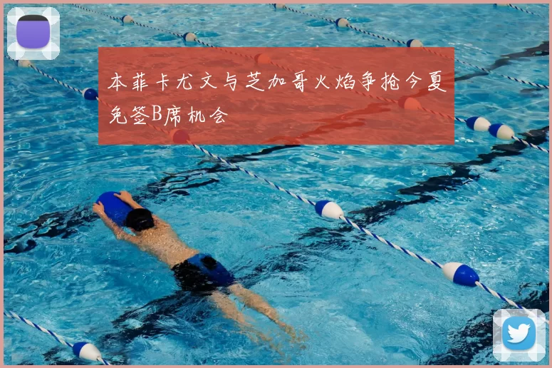 本菲卡尤文与芝加哥火焰争抢今夏免签B席机会