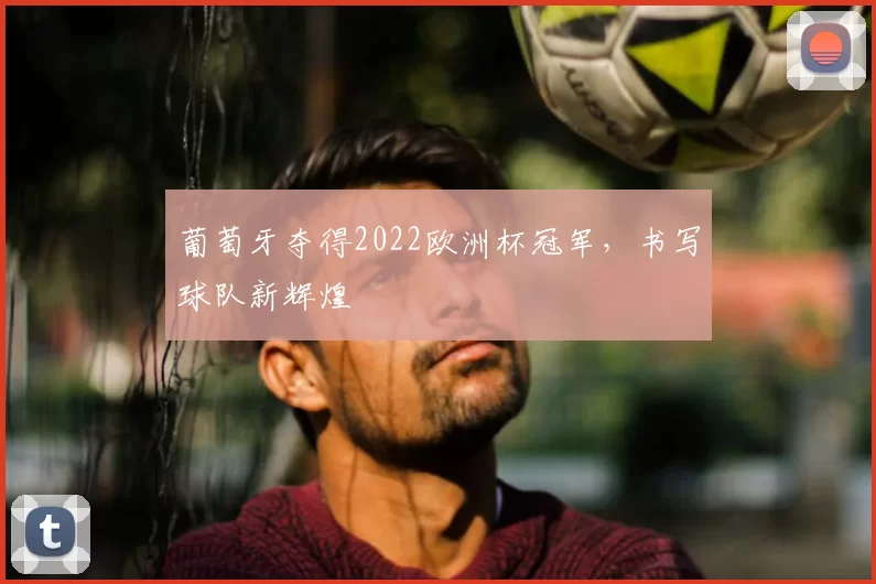 葡萄牙夺得2022欧洲杯冠军，书写球队新辉煌