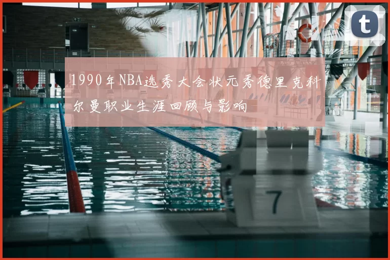 1990年NBA选秀大会状元秀德里克科尔曼职业生涯回顾与影响