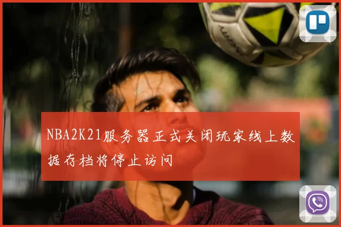 NBA2K21服务器正式关闭玩家线上数据存档将停止访问