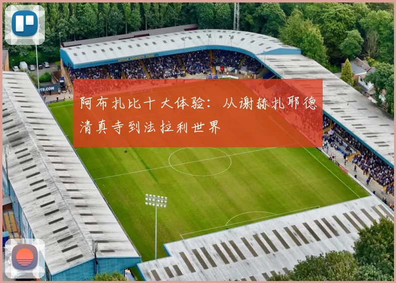 阿布扎比十大体验:从谢赫扎耶德清真寺到法拉利世界