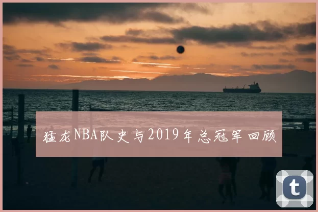 猛龙NBA队史与2019年总冠军回顾
