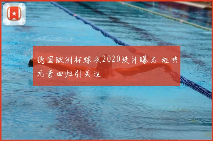 德国欧洲杯球衣2020设计曝光 经典元素回归引关注
