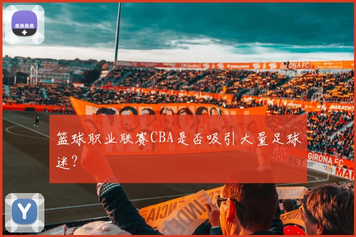 篮球职业联赛CBA是否吸引大量足球迷?