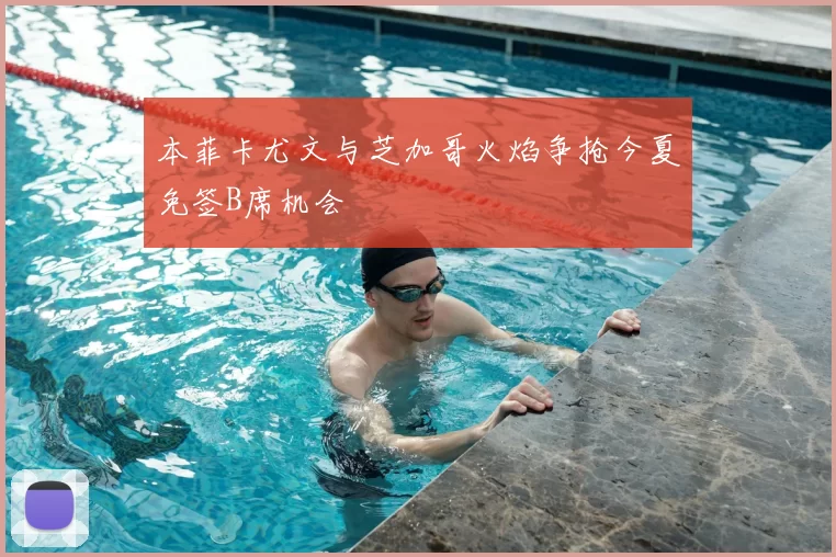 本菲卡尤文与芝加哥火焰争抢今夏免签B席机会