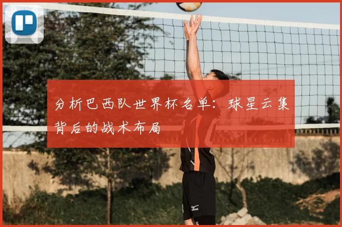 分析巴西队世界杯名单:球星云集背后的战术布局