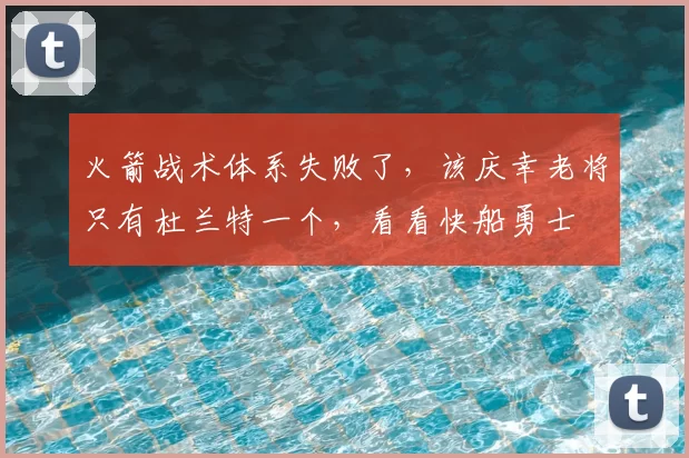 火箭战术体系失败了,该庆幸老将只有杜兰特一个,看看快船勇士
