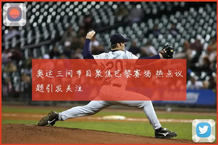 奥运三问节目聚焦巴黎赛场 热点议题引发关注