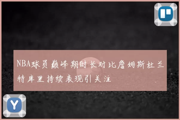 NBA球员巅峰期时长对比詹姆斯杜兰特库里持续表现引关注
