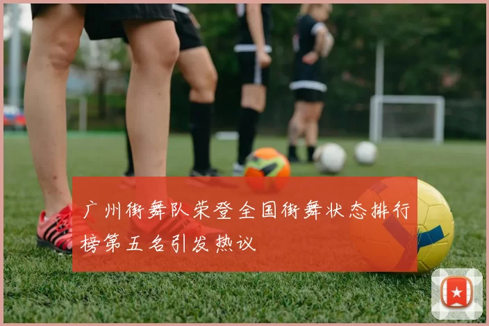 广州街舞队荣登全国街舞状态排行榜第五名引发热议