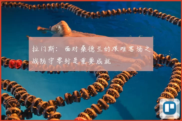 拉门斯:面对桑德兰的艰难客场之战防守零封是重要成就