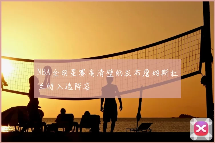 NBA全明星赛高清壁纸发布詹姆斯杜兰特入选阵容