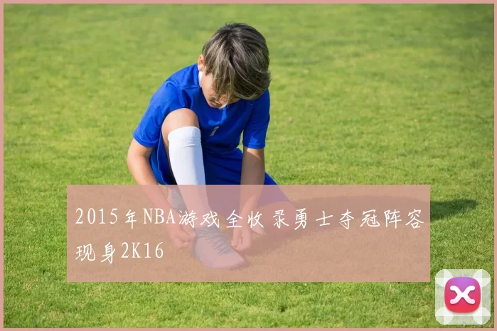2015年NBA游戏全收录勇士夺冠阵容现身2K16