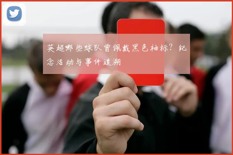 英超哪些球队曾佩戴黑色袖标？纪念活动与事件追溯