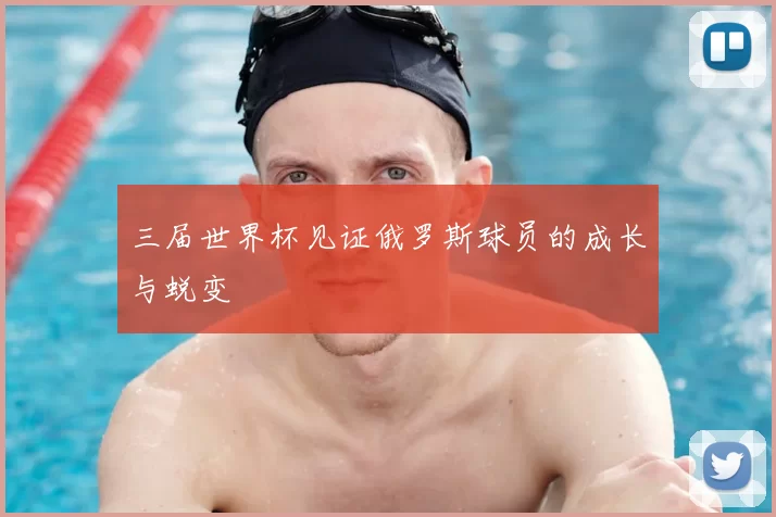 三届世界杯见证俄罗斯球员的成长与蜕变