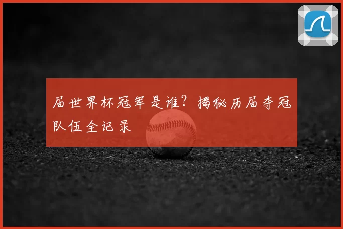 届世界杯冠军是谁?揭秘历届夺冠队伍全记录