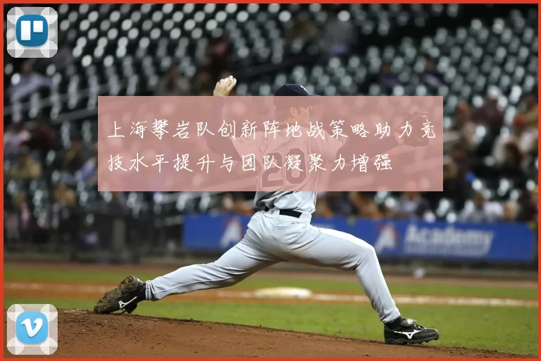 上海攀岩队创新阵地战策略助力竞技水平提升与团队凝聚力增强