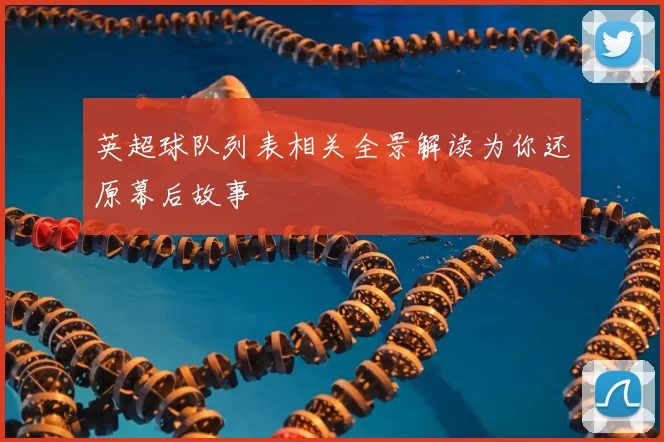 英超球队列表相关全景解读为你还原幕后故事