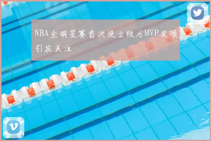 NBA全明星赛首次设立败方MVP奖项引发关注
