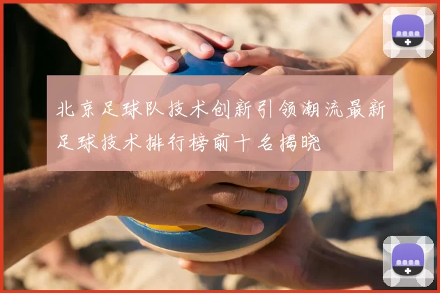 北京足球队技术创新引领潮流最新足球技术排行榜前十名揭晓