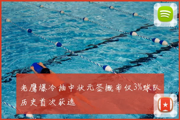 老鹰爆冷抽中状元签概率仅3%球队历史首次获选