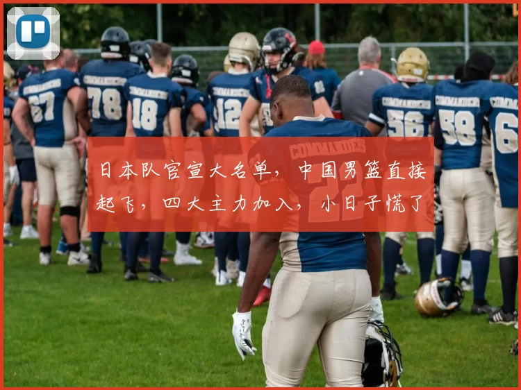 日本队官宣大名单,中国男篮直接起飞,四大主力加入,小日子慌了