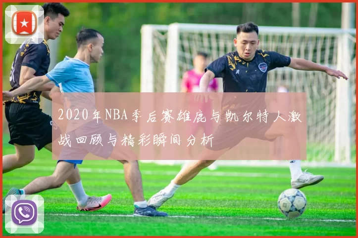 2020年NBA季后赛雄鹿与凯尔特人激战回顾与精彩瞬间分析