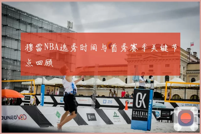 穆雷NBA选秀时间与首秀赛季关键节点回顾