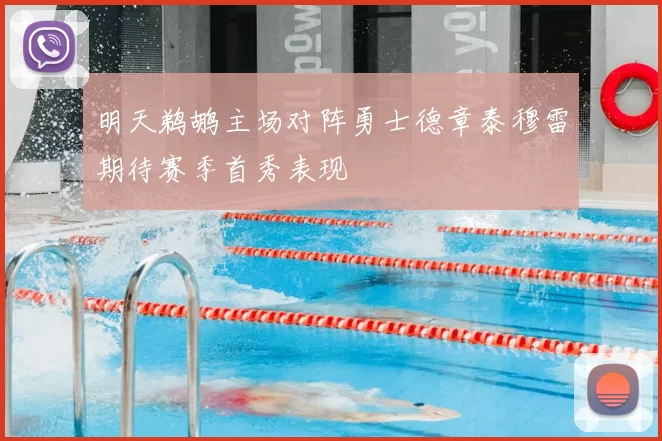 明天鹈鹕主场对阵勇士德章泰穆雷期待赛季首秀表现