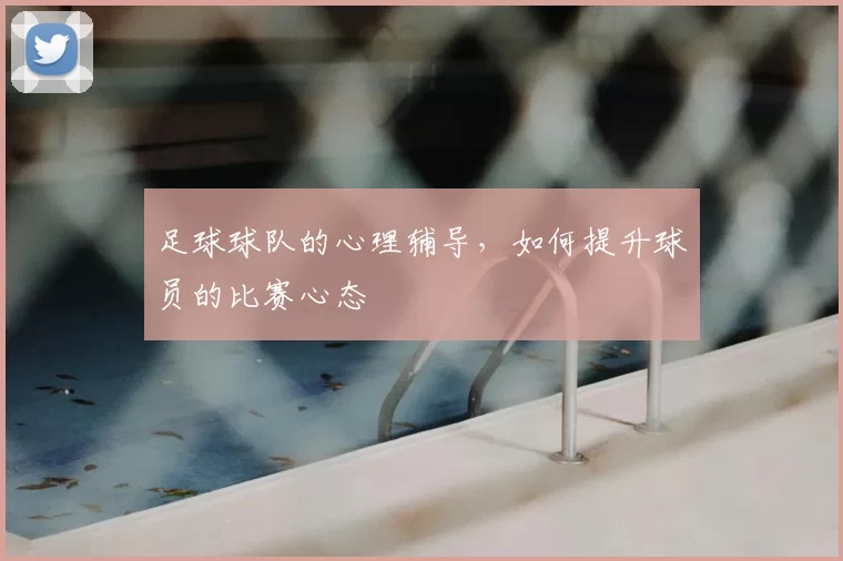 足球球队的心理辅导，如何提升球员的比赛心态