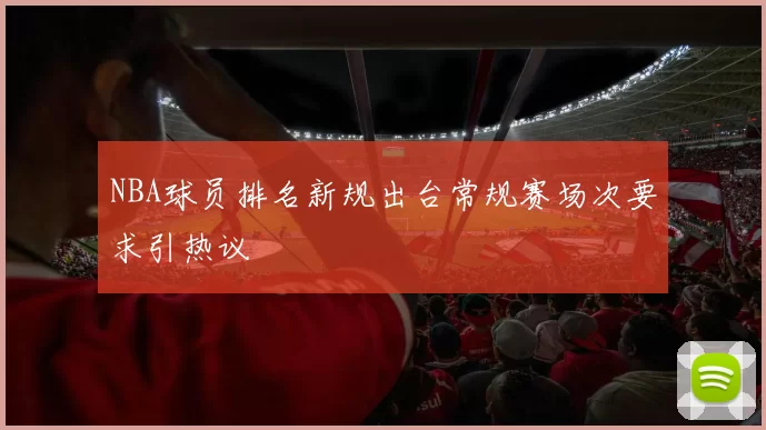 NBA球员排名新规出台常规赛场次要求引热议