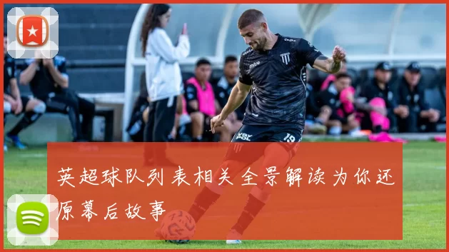 英超球队列表相关全景解读为你还原幕后故事