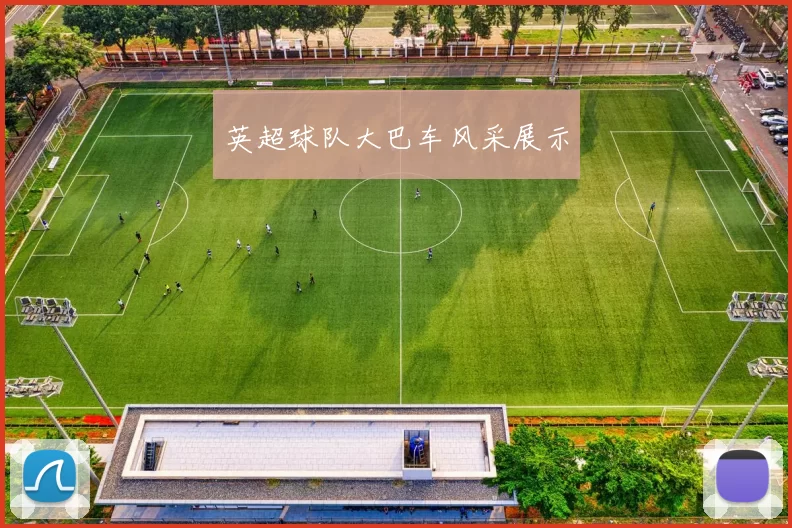 英超球队大巴车风采展示