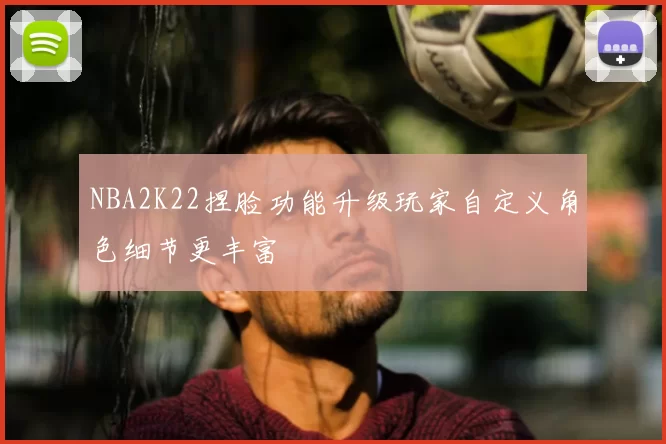 NBA2K22捏脸功能升级玩家自定义角色细节更丰富