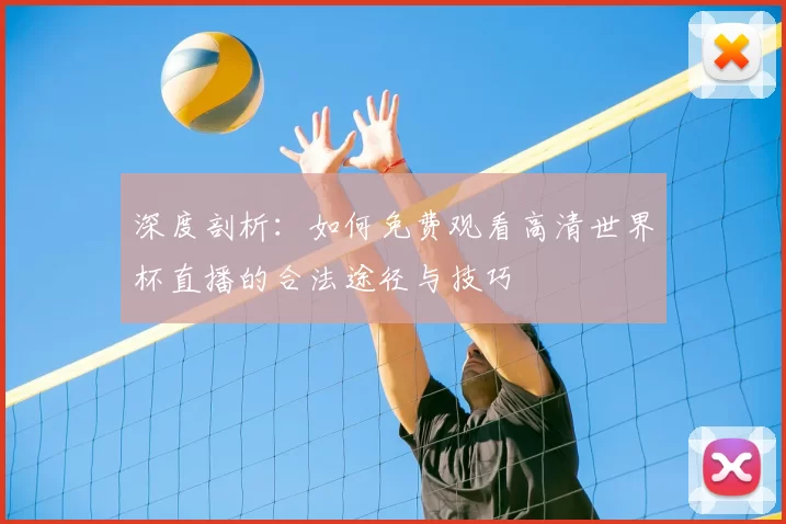 深度剖析:如何免费观看高清世界杯直播的合法途径与技巧