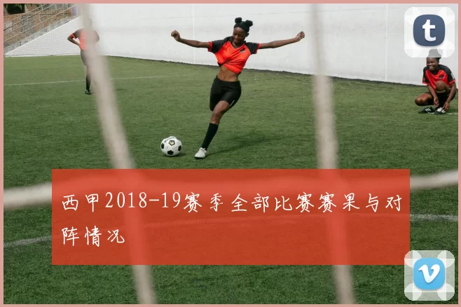 西甲2018-19赛季全部比赛赛果与对阵情况