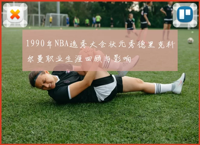 1990年NBA选秀大会状元秀德里克科尔曼职业生涯回顾与影响