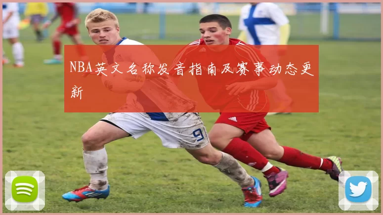 NBA英文名称发音指南及赛事动态更新