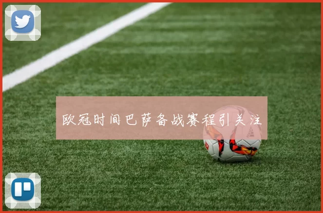 欧冠时间巴萨备战赛程引关注