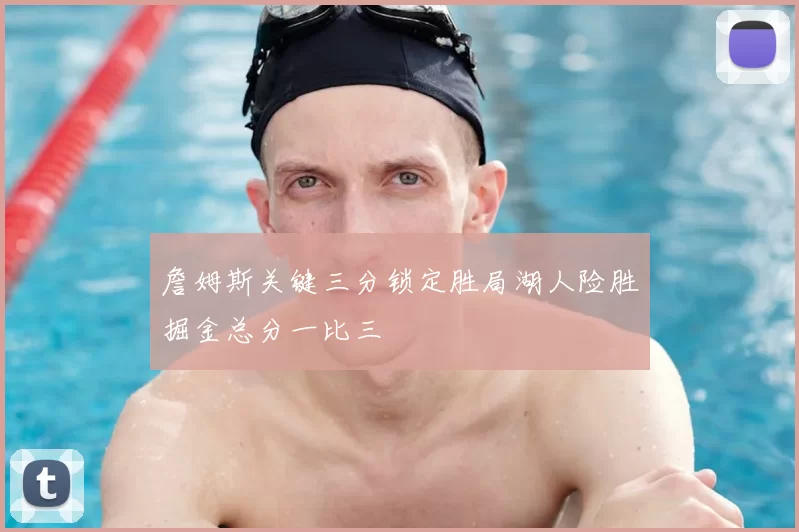 詹姆斯关键三分锁定胜局湖人险胜掘金总分一比三