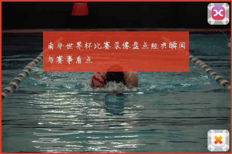 南非世界杯比赛录像盘点经典瞬间与赛事看点