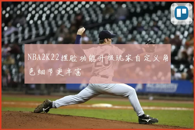 NBA2K22捏脸功能升级玩家自定义角色细节更丰富